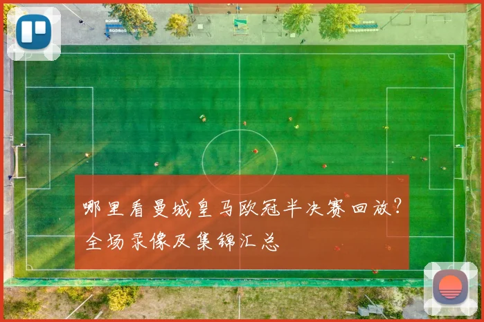 哪里看曼城皇马欧冠半决赛回放？全场录像及集锦汇总