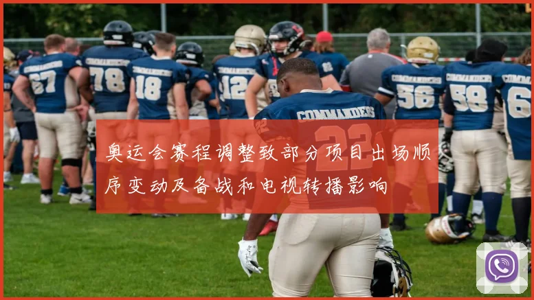 奥运会赛程调整致部分项目出场顺序变动及备战和电视转播影响