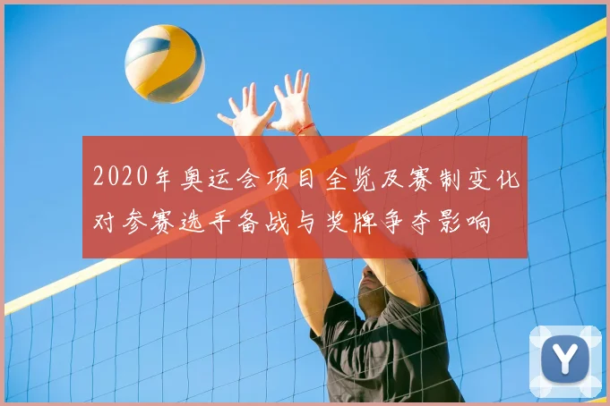 2020年奥运会项目全览及赛制变化对参赛选手备战与奖牌争夺影响