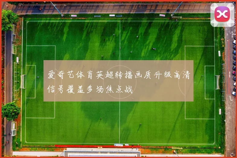 爱奇艺体育英超转播画质升级高清信号覆盖多场焦点战