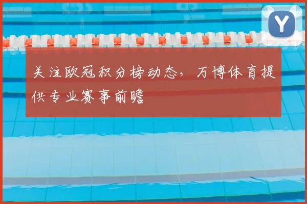 关注欧冠积分榜动态，万博体育提供专业赛事前瞻