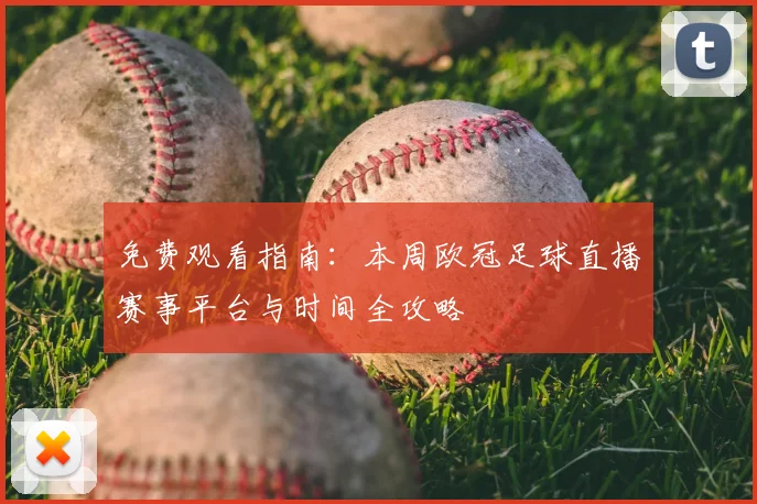 免费观看指南：本周欧冠足球直播赛事平台与时间全攻略