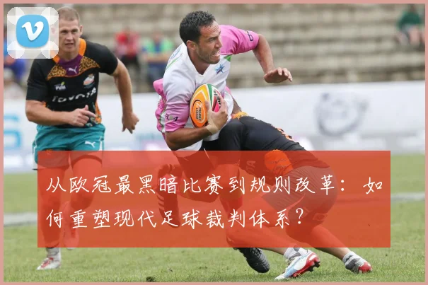 从欧冠最黑暗比赛到规则改革：如何重塑现代足球裁判体系？