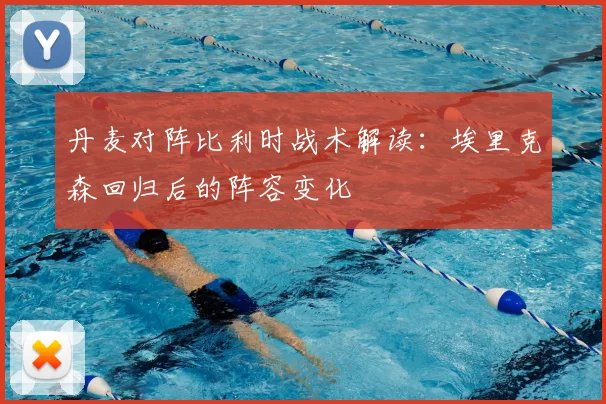 丹麦对阵比利时战术解读：埃里克森回归后的阵容变化