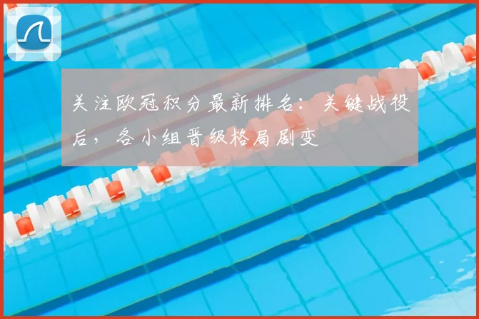 关注欧冠积分最新排名：关键战役后，各小组晋级格局剧变